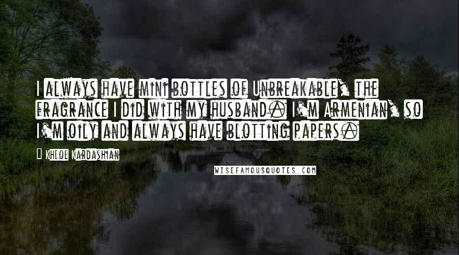 Khloe Kardashian quotes: I always have mini bottles of Unbreakable, the fragrance I did with my husband. I'm Armenian, so I'm oily and always have blotting papers.