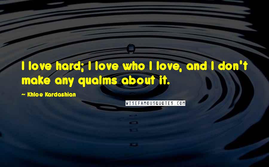 Khloe Kardashian quotes: I love hard; I love who I love, and I don't make any qualms about it.