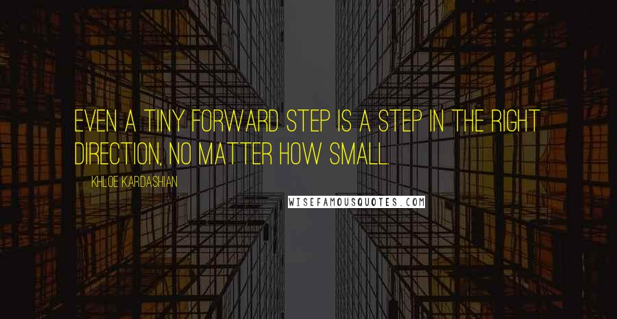 Khloe Kardashian quotes: Even a tiny forward step is a step in the right direction, no matter how small.