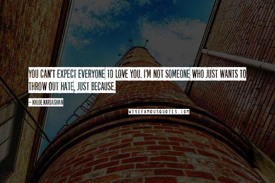 Khloe Kardashian quotes: You can't expect everyone to love you. I'm not someone who just wants to throw out hate, just because. Khloe Kardashian quotes: You can't expect everyone to love you. I'm not someone who just wants to throw out hate, just because.