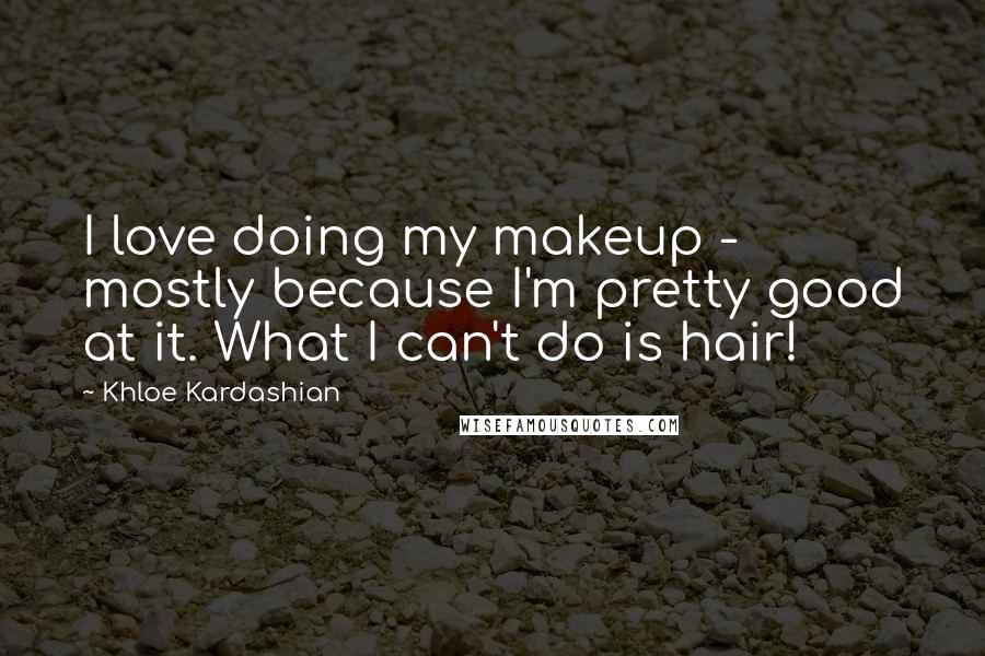 Khloe Kardashian quotes: I love doing my makeup - mostly because I'm pretty good at it. What I can't do is hair!