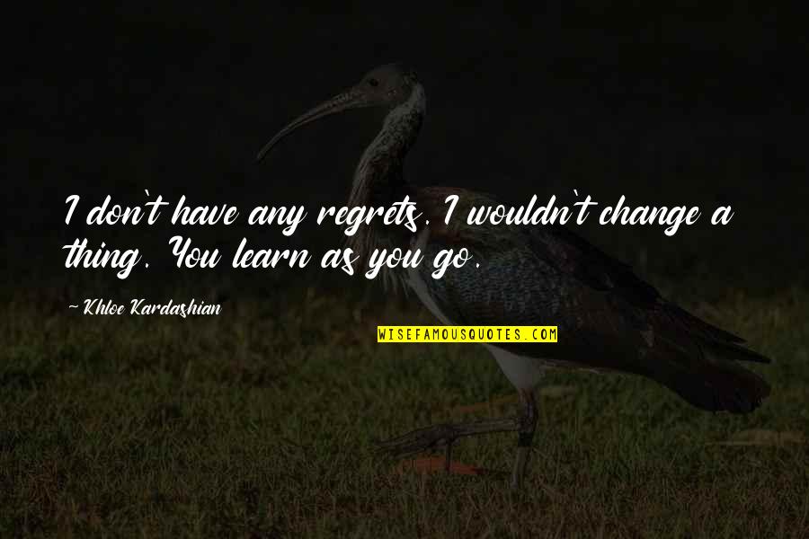 Khloe Kardashian Quotes By Khloe Kardashian: I don't have any regrets. I wouldn't change Khloe Kardashian Quotes By Khloe Kardashian: I don't have any regrets. I wouldn't change