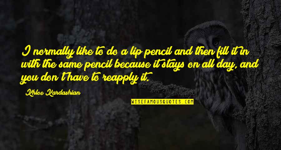 Khloe Kardashian Quotes By Khloe Kardashian: I normally like to do a lip pencil