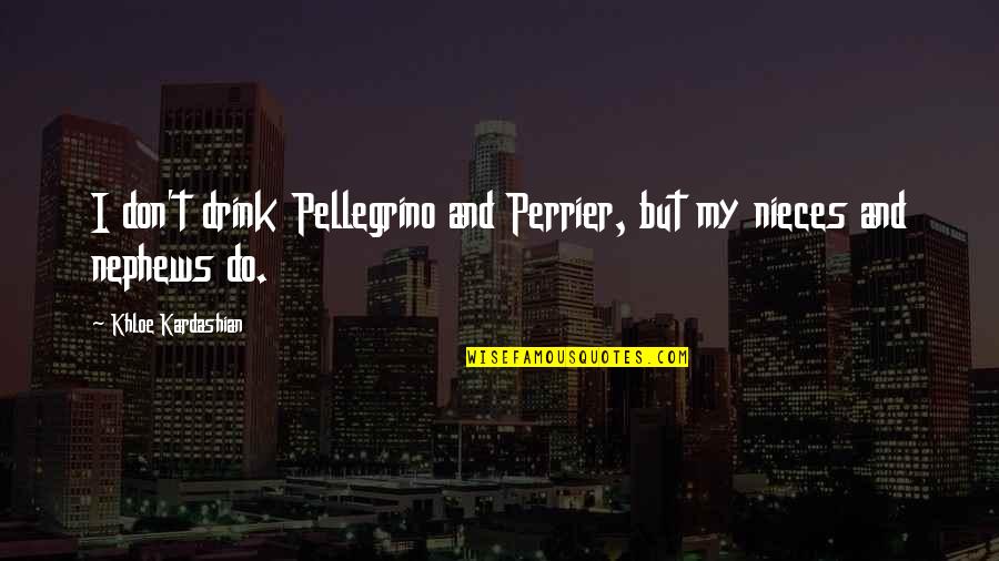 Khloe Kardashian Quotes By Khloe Kardashian: I don't drink Pellegrino and Perrier, but my