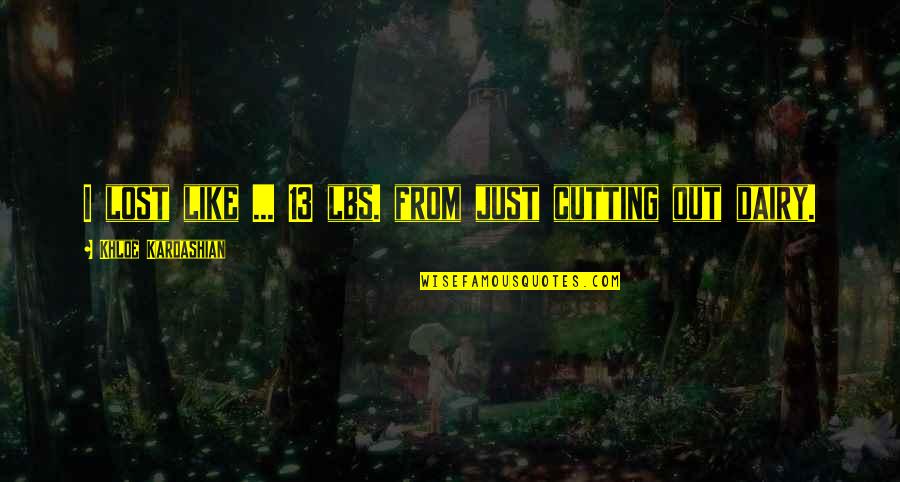 Khloe Kardashian Quotes By Khloe Kardashian: I lost like ... 13 lbs. from just Khloe Kardashian Quotes By Khloe Kardashian: I lost like ... 13 lbs. from just