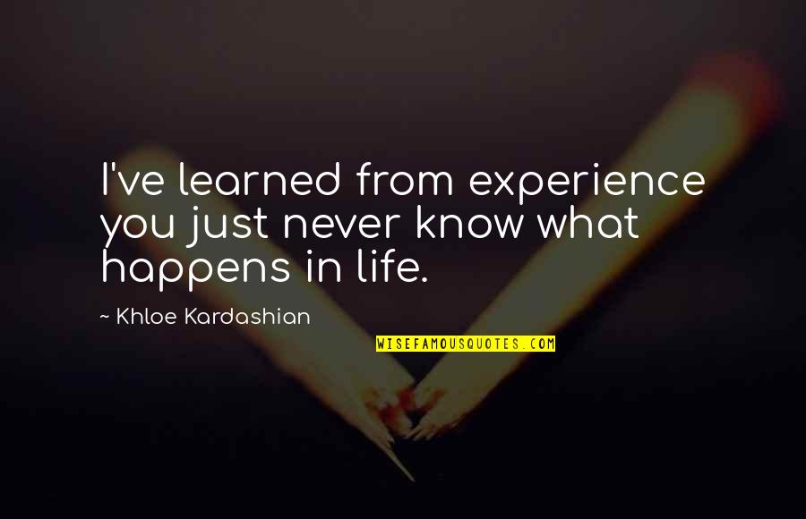 Khloe Kardashian Quotes By Khloe Kardashian: I've learned from experience you just never know Khloe Kardashian Quotes By Khloe Kardashian: I've learned from experience you just never know