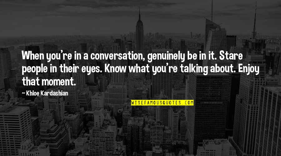 Khloe Kardashian Quotes By Khloe Kardashian: When you're in a conversation, genuinely be in Khloe Kardashian Quotes By Khloe Kardashian: When you're in a conversation, genuinely be in