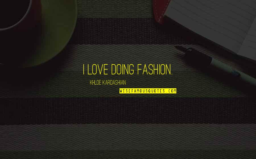Khloe Kardashian Quotes By Khloe Kardashian: I love doing fashion. Khloe Kardashian Quotes By Khloe Kardashian: I love doing fashion.