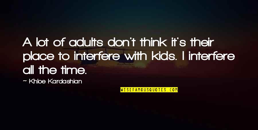 Khloe Kardashian Quotes By Khloe Kardashian: A lot of adults don't think it's their Khloe Kardashian Quotes By Khloe Kardashian: A lot of adults don't think it's their