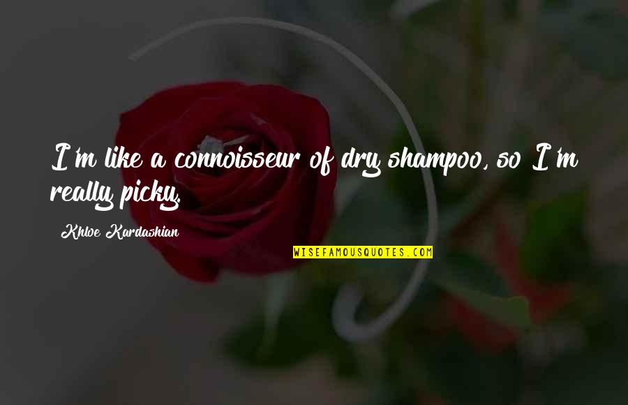 Khloe Kardashian Quotes By Khloe Kardashian: I'm like a connoisseur of dry shampoo, so Khloe Kardashian Quotes By Khloe Kardashian: I'm like a connoisseur of dry shampoo, so