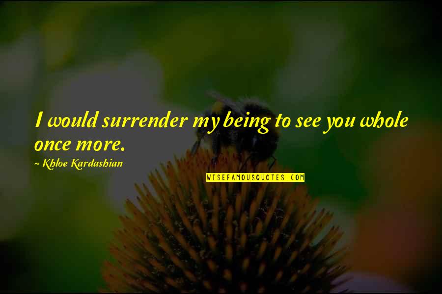 Khloe Kardashian Quotes By Khloe Kardashian: I would surrender my being to see you Khloe Kardashian Quotes By Khloe Kardashian: I would surrender my being to see you