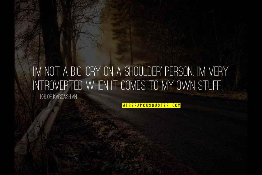 Khloe Kardashian Quotes By Khloe Kardashian: I'm not a big 'cry on a shoulder' Khloe Kardashian Quotes By Khloe Kardashian: I'm not a big 'cry on a shoulder'