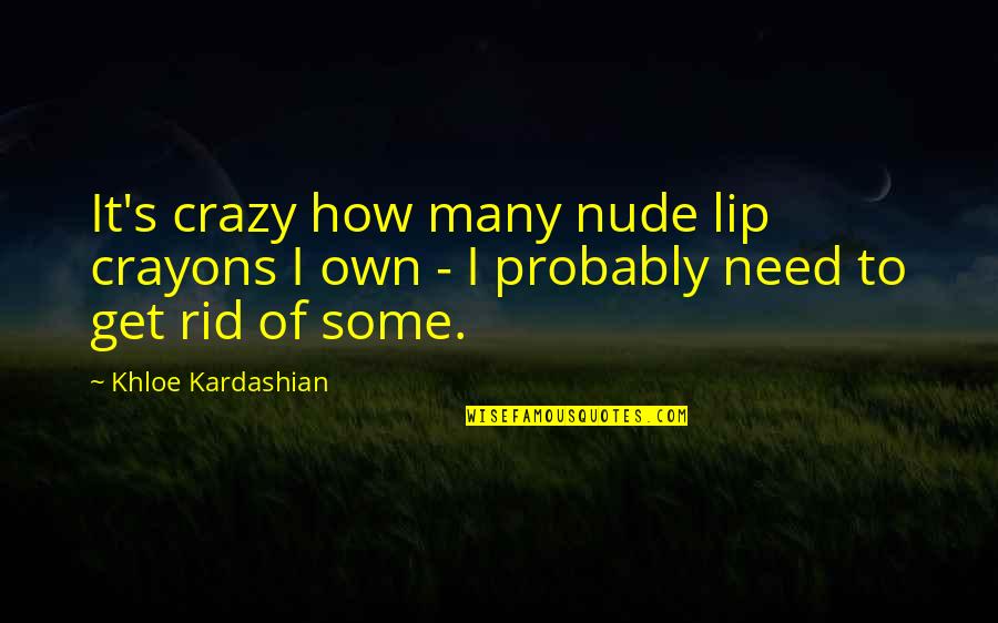 Khloe Kardashian Quotes By Khloe Kardashian: It's crazy how many nude lip crayons I