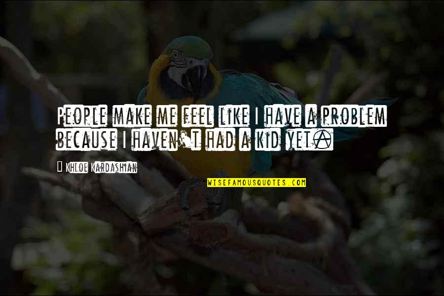 Khloe Quotes By Khloe Kardashian: People make me feel like I have a