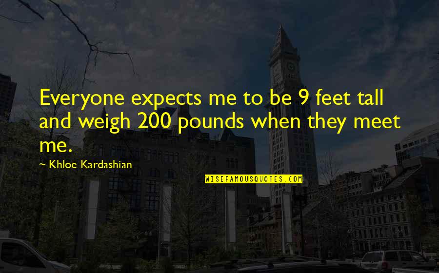Khloe Quotes By Khloe Kardashian: Everyone expects me to be 9 feet tall