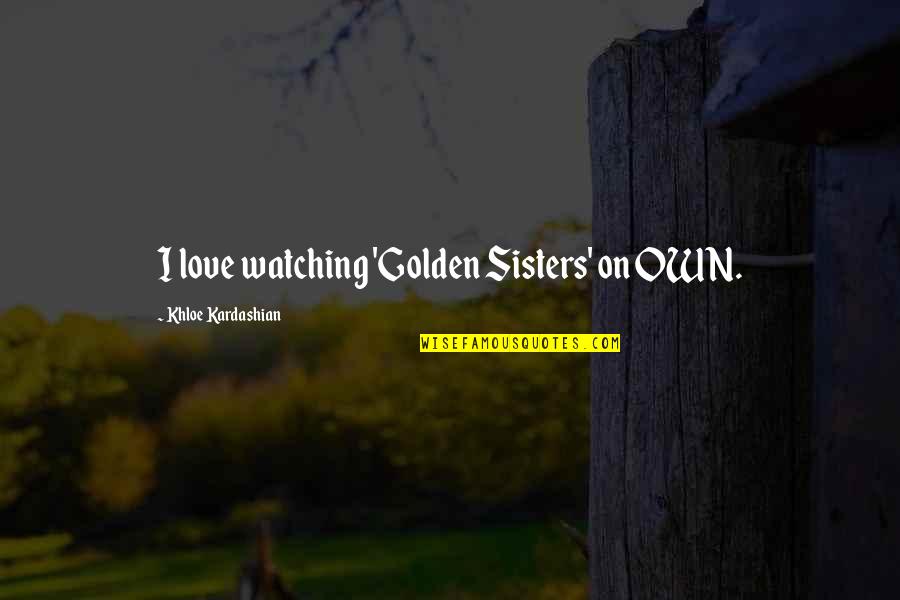 Khloe Quotes By Khloe Kardashian: I love watching 'Golden Sisters' on OWN.