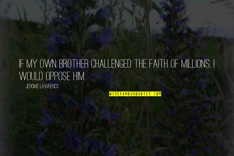Khmelnitsky National University Quotes By Jerome Lawrence: If my own brother challenged the faith of Khmelnitsky National University Quotes By Jerome Lawrence: If my own brother challenged the faith of