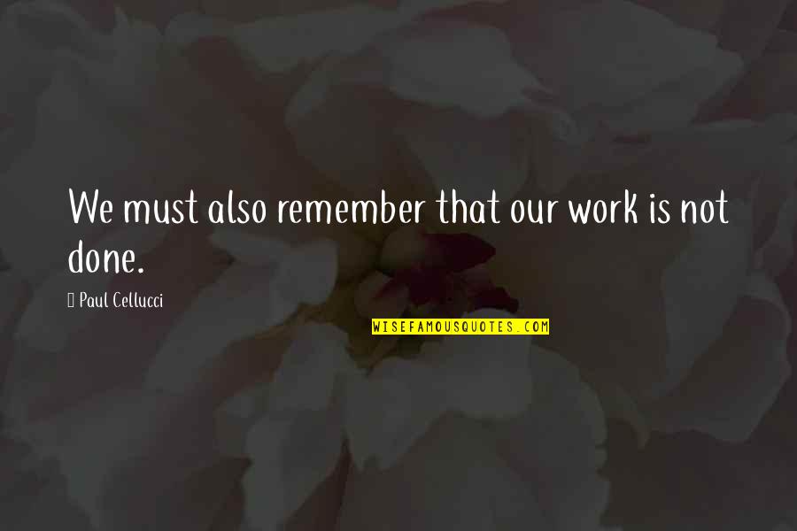 Khnhn Quotes By Paul Cellucci: We must also remember that our work is Khnhn Quotes By Paul Cellucci: We must also remember that our work is