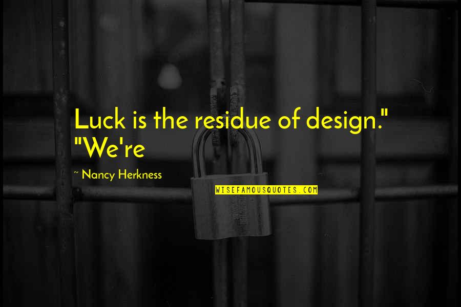 Khodja Mohamed Quotes By Nancy Herkness: Luck is the residue of design." "We're