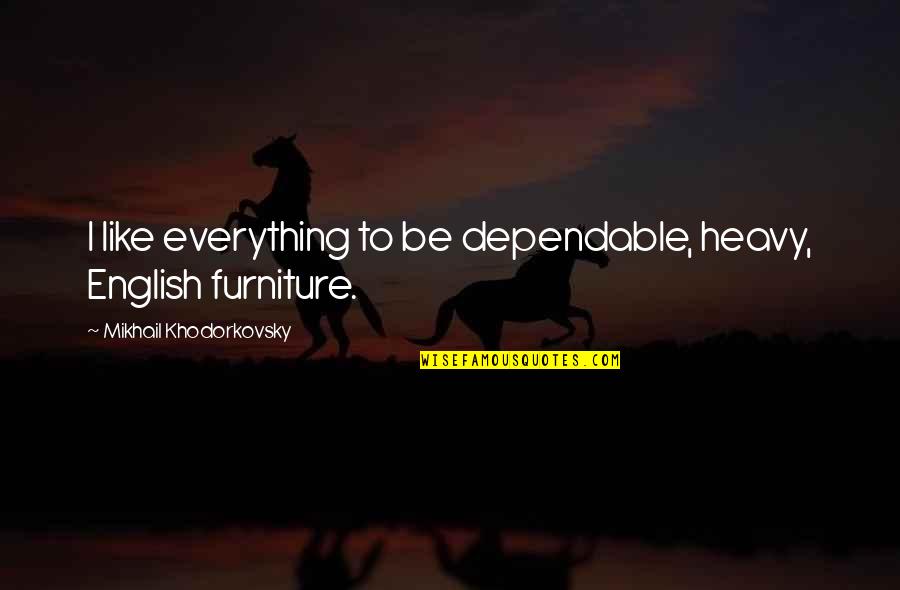 Khodorkovsky Mikhail Quotes By Mikhail Khodorkovsky: I like everything to be dependable, heavy, English Khodorkovsky Mikhail Quotes By Mikhail Khodorkovsky: I like everything to be dependable, heavy, English