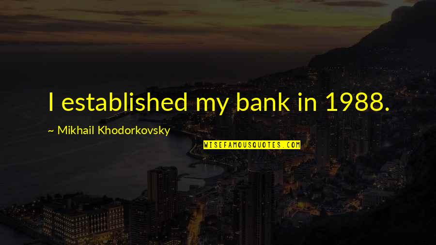 Khodorkovsky Quotes By Mikhail Khodorkovsky: I established my bank in 1988.