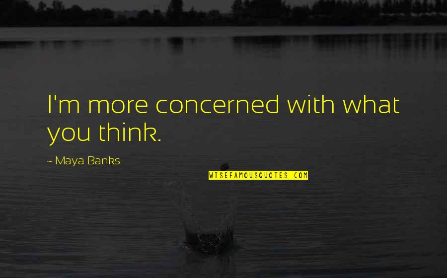 Khoei Yai Quotes By Maya Banks: I'm more concerned with what you think.