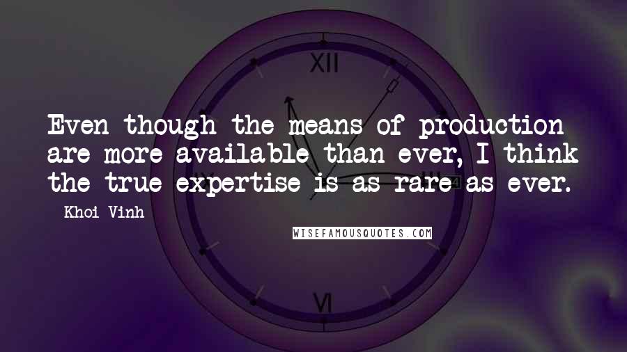 Khoi Vinh quotes: Even though the means of production are more available than ever, I think the true expertise is as rare as ever.