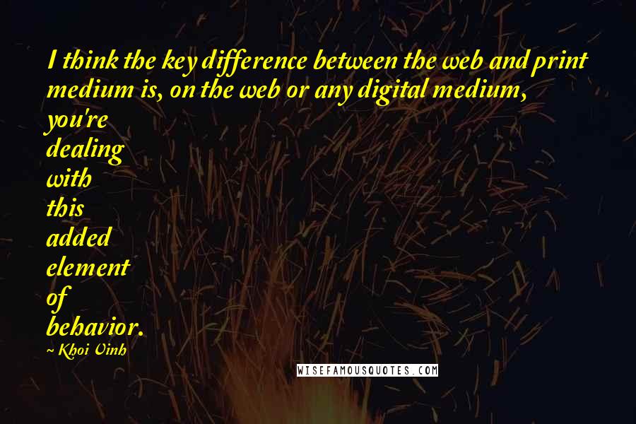 Khoi Vinh quotes: I think the key difference between the web and print medium is, on the web or any digital medium, you're dealing with this added element of behavior.