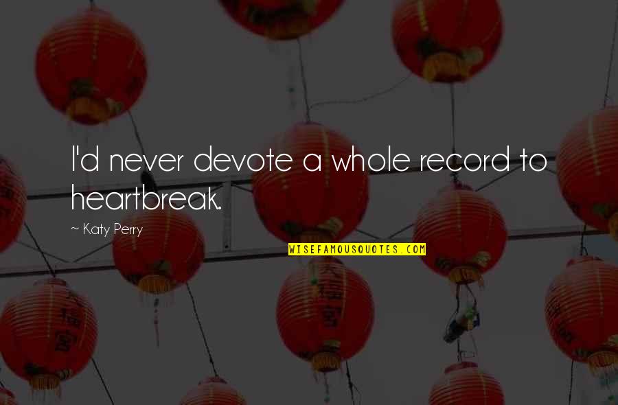 Khojaly Massacre Quotes By Katy Perry: I'd never devote a whole record to heartbreak. Khojaly Massacre Quotes By Katy Perry: I'd never devote a whole record to heartbreak.