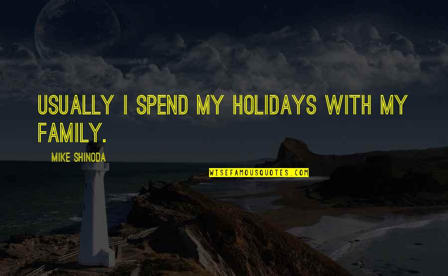 Khojasteh For Congress Quotes By Mike Shinoda: Usually I spend my holidays with my family. Khojasteh For Congress Quotes By Mike Shinoda: Usually I spend my holidays with my family.