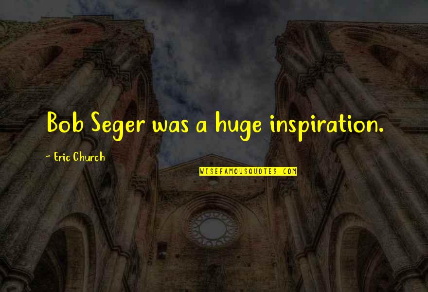 Kholidi Asadil Quotes By Eric Church: Bob Seger was a huge inspiration.