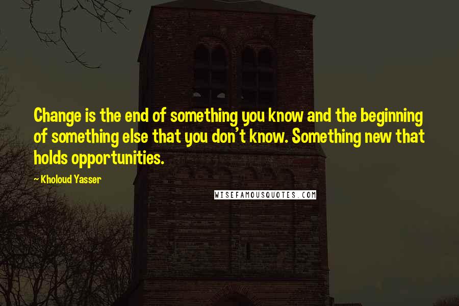 Kholoud Yasser quotes: Change is the end of something you know and the beginning of something else that you don't know. Something new that holds opportunities. Kholoud Yasser quotes: Change is the end of something you know and the beginning of something else that you don't know. Something new that holds opportunities.