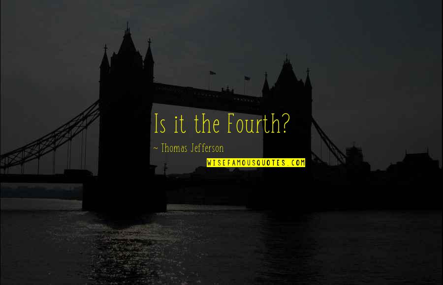 Kholys Quotes By Thomas Jefferson: Is it the Fourth? Kholys Quotes By Thomas Jefferson: Is it the Fourth?