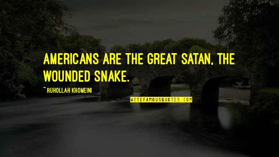 Khomeini's Quotes By Ruhollah Khomeini: Americans are the great Satan, the wounded snake.