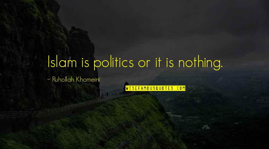 Khomeini's Quotes By Ruhollah Khomeini: Islam is politics or it is nothing.