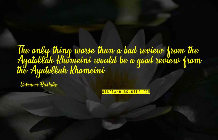 Khomeini's Quotes By Salman Rushdie: The only thing worse than a bad review