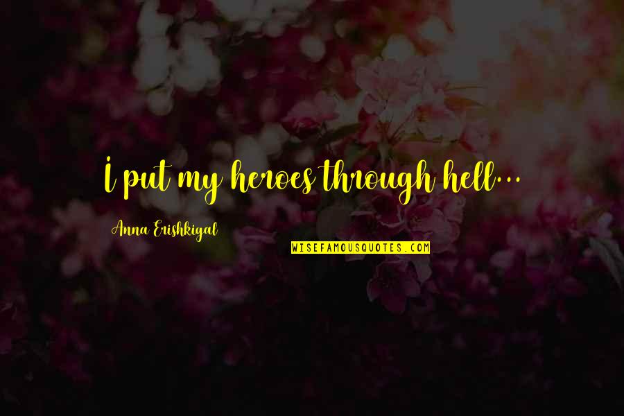 Khonas Dollar Quotes By Anna Erishkigal: I put my heroes through hell... Khonas Dollar Quotes By Anna Erishkigal: I put my heroes through hell...