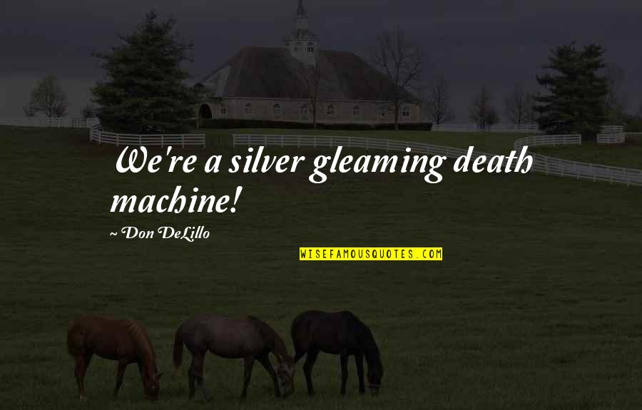 Khonas Dollar Quotes By Don DeLillo: We're a silver gleaming death machine! Khonas Dollar Quotes By Don DeLillo: We're a silver gleaming death machine!