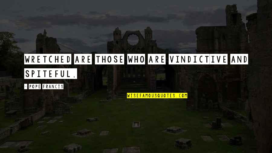 Khondokar Ibrahim Quotes By Pope Francis: Wretched are those who are vindictive and spiteful. Khondokar Ibrahim Quotes By Pope Francis: Wretched are those who are vindictive and spiteful.