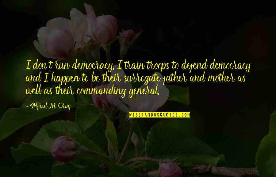 Khondoker Abdul Quotes By Alfred M. Gray: I don't run democracy. I train troops to Khondoker Abdul Quotes By Alfred M. Gray: I don't run democracy. I train troops to