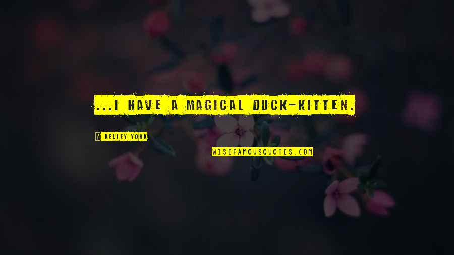 Khondoker Abdul Quotes By Kelley York: ...I have a magical duck-kitten. Khondoker Abdul Quotes By Kelley York: ...I have a magical duck-kitten.