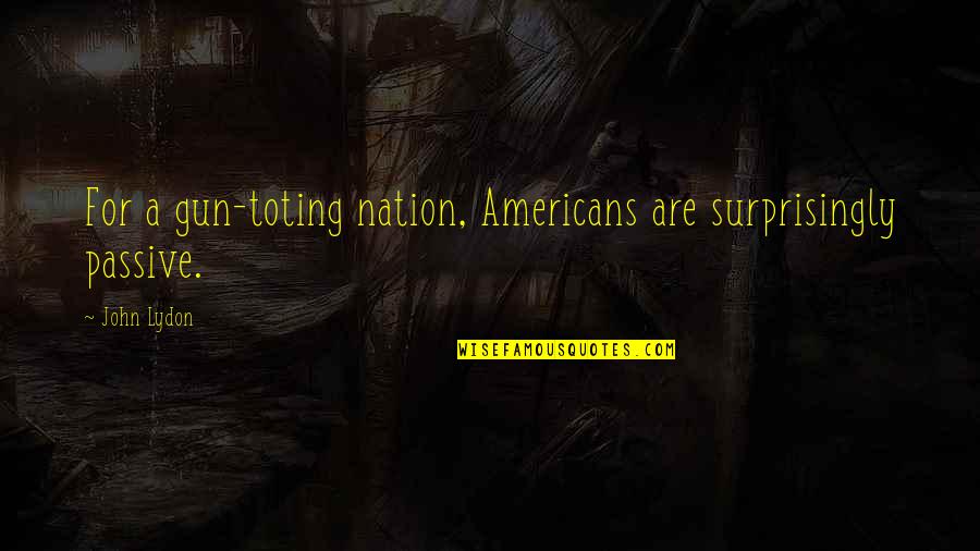 Khondoker Quotes By John Lydon: For a gun-toting nation, Americans are surprisingly passive.