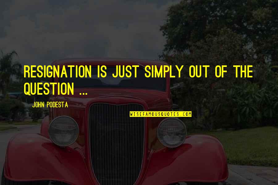 Khonhaccho Quotes By John Podesta: Resignation is just simply out of the question