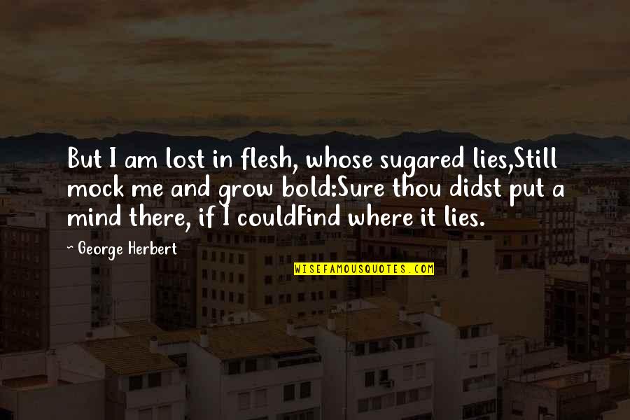 Khor Quotes By George Herbert: But I am lost in flesh, whose sugared