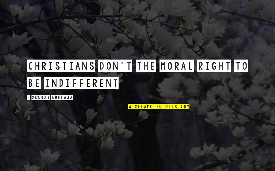 Khoren Arisian Quotes By Sunday Adelaja: Christians don't the moral right to be indifferent Khoren Arisian Quotes By Sunday Adelaja: Christians don't the moral right to be indifferent