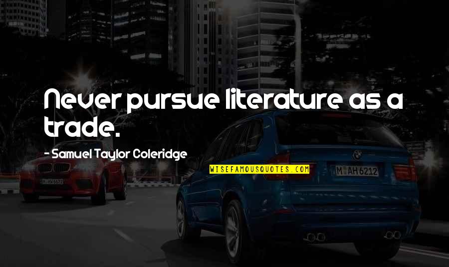 Khoren Bayramyan Quotes By Samuel Taylor Coleridge: Never pursue literature as a trade. Khoren Bayramyan Quotes By Samuel Taylor Coleridge: Never pursue literature as a trade.