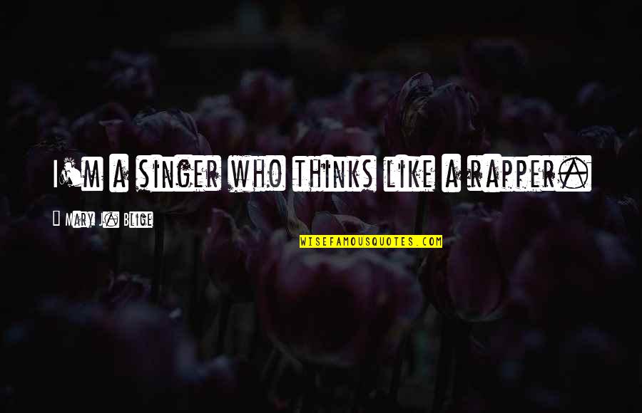 Khorrami Llp Quotes By Mary J. Blige: I'm a singer who thinks like a rapper. Khorrami Llp Quotes By Mary J. Blige: I'm a singer who thinks like a rapper.