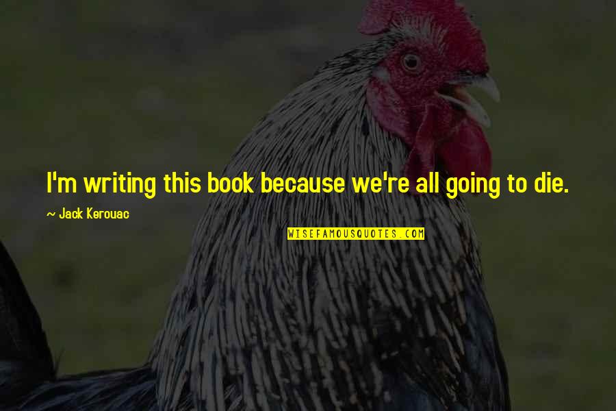 Khorsand Joubin Quotes By Jack Kerouac: I'm writing this book because we're all going Khorsand Joubin Quotes By Jack Kerouac: I'm writing this book because we're all going