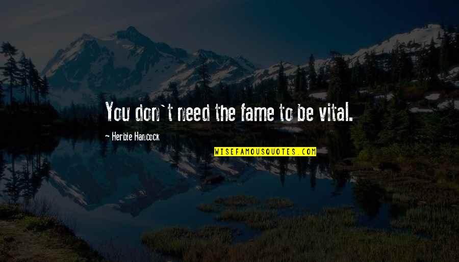 Khorsandi Moez Quotes By Herbie Hancock: You don't need the fame to be vital. Khorsandi Moez Quotes By Herbie Hancock: You don't need the fame to be vital.