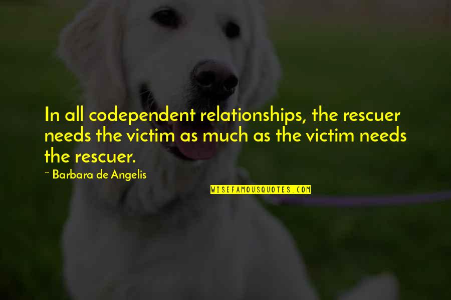 Khorshed Baul Quotes By Barbara De Angelis: In all codependent relationships, the rescuer needs the Khorshed Baul Quotes By Barbara De Angelis: In all codependent relationships, the rescuer needs the